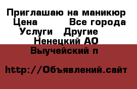 Приглашаю на маникюр › Цена ­ 500 - Все города Услуги » Другие   . Ненецкий АО,Выучейский п.